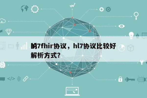 hl7fhir协议，hl7协议比较好
的解析方式？-第1张图片