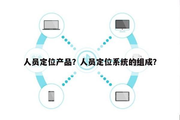 人员定位产品？人员定位系统的组成？-第1张图片