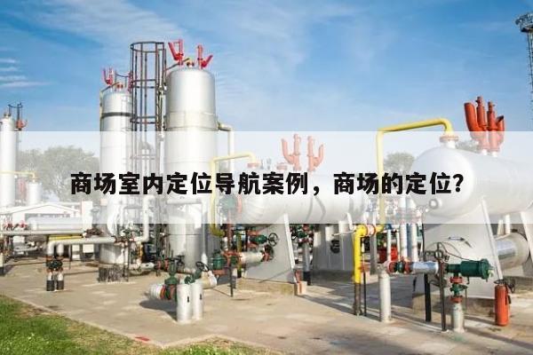 商场室内定位导航案例，商场的定位？-第1张图片