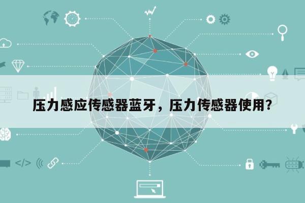 压力感应传感器蓝牙，压力传感器使用？-第1张图片