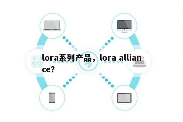 lora系列产品，lora alliance？-第1张图片