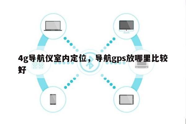 4g导航仪室内定位，导航gps放哪里比较好
？-第1张图片
