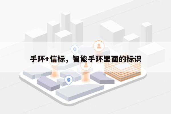 手环+信标，智能手环里面的标识-第1张图片
