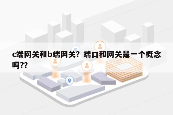 c端网关和b端网关？端口和网关是一个概念吗?？-第1张图片