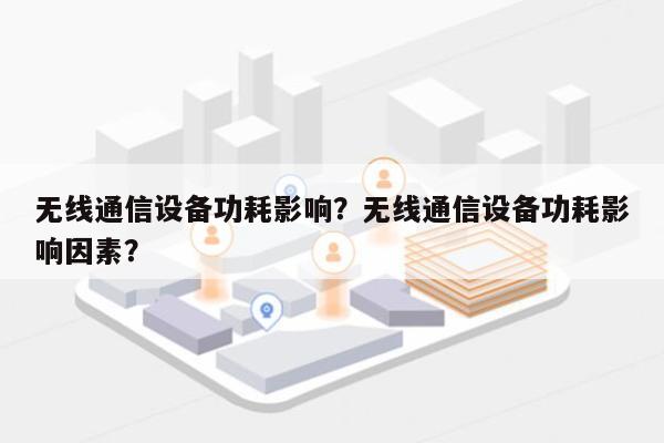 无线通信设备功耗影响？无线通信设备功耗影响因素？-第1张图片