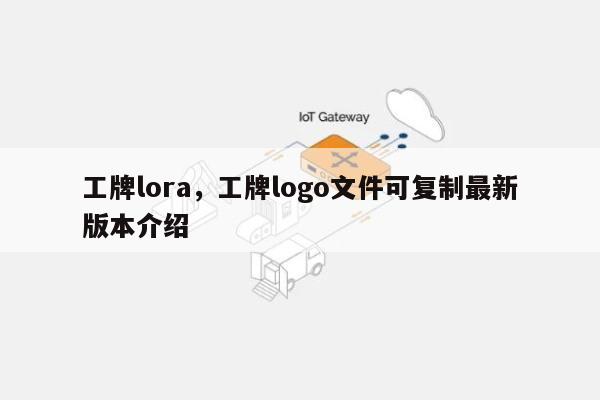 工牌lora，工牌logo文件可复制最新版本介绍-第1张图片