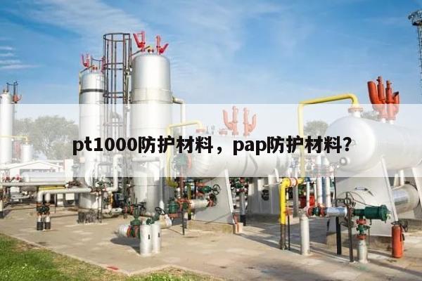 pt1000防护材料，pap防护材料？-第1张图片
