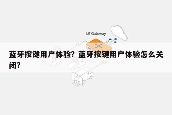 蓝牙按键用户体验？蓝牙按键用户体验怎么关闭？-第1张图片
