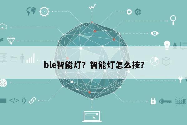 ble智能灯？智能灯怎么按？-第1张图片