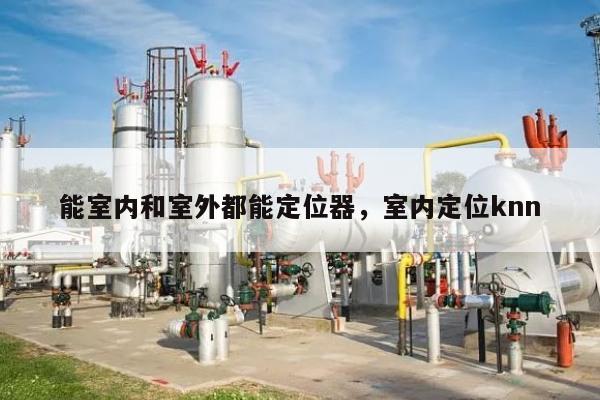 能室内和室外都能定位器，室内定位knn-第1张图片