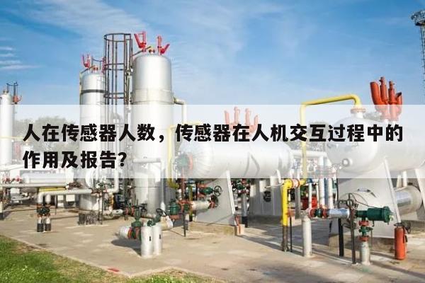 人在传感器人数，传感器在人机交互过程中的作用及报告？-第1张图片