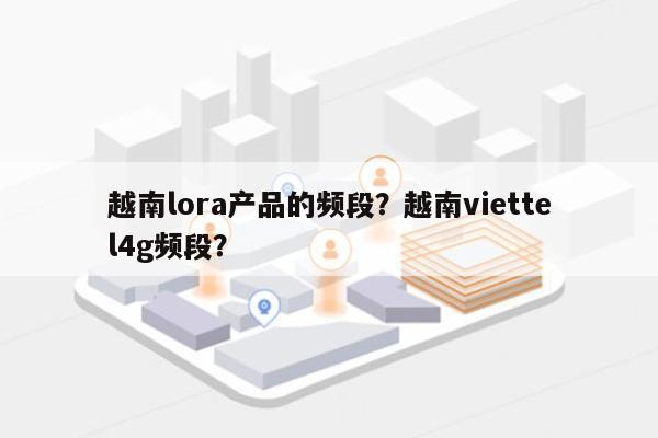 越南lora产品的频段？越南viettel4g频段？-第1张图片