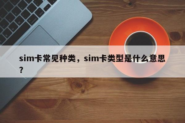 sim卡常见种类，sim卡类型是什么意思？-第1张图片