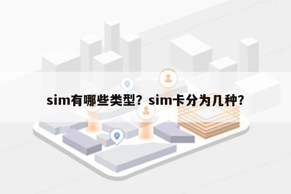 sim有哪些类型？sim卡分为几种？-第1张图片