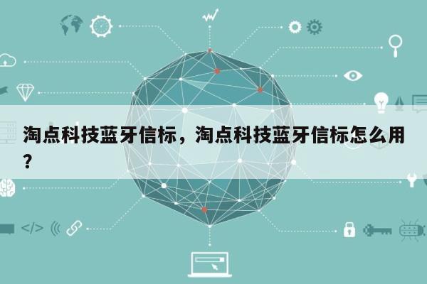 淘点科技蓝牙信标，淘点科技蓝牙信标怎么用？-第1张图片