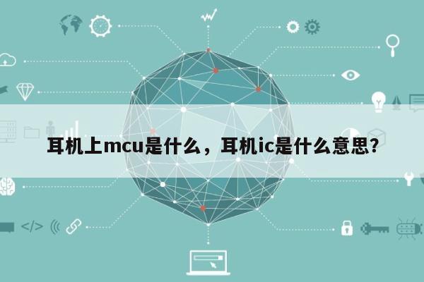 耳机上mcu是什么，耳机ic是什么意思？-第1张图片