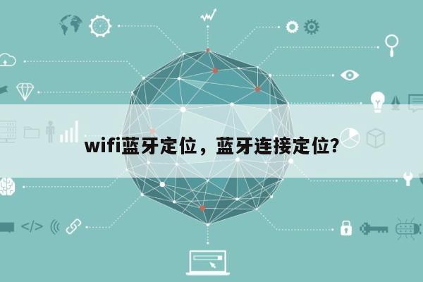 wifi蓝牙定位，蓝牙连接定位？-第1张图片