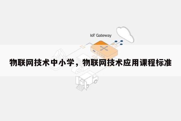 物联网技术中小学，物联网技术应用课程标准-第1张图片