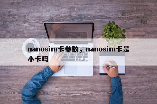nanosim卡参数，nanosim卡是小卡吗-第1张图片