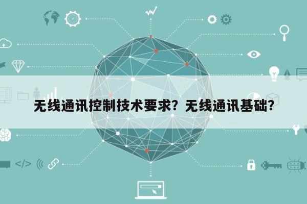无线通讯控制技术要求？无线通讯基础？-第1张图片
