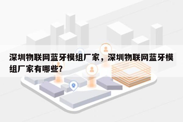 深圳物联网蓝牙模组厂家，深圳物联网蓝牙模组厂家有哪些？-第1张图片