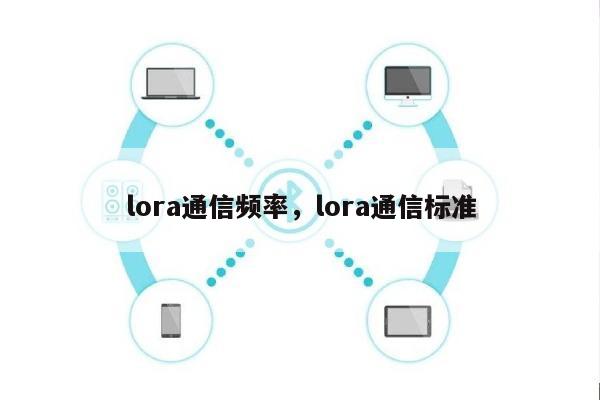 lora通信频率，lora通信标准-第1张图片