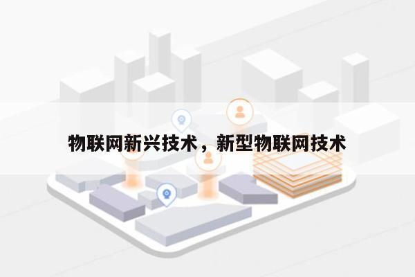 物联网新兴技术，新型物联网技术-第1张图片