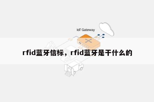rfid蓝牙信标，rfid蓝牙是干什么的-第1张图片