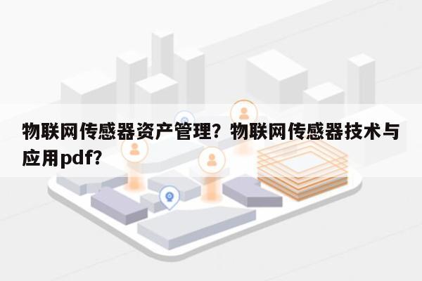物联网传感器资产管理？物联网传感器技术与应用pdf？-第1张图片