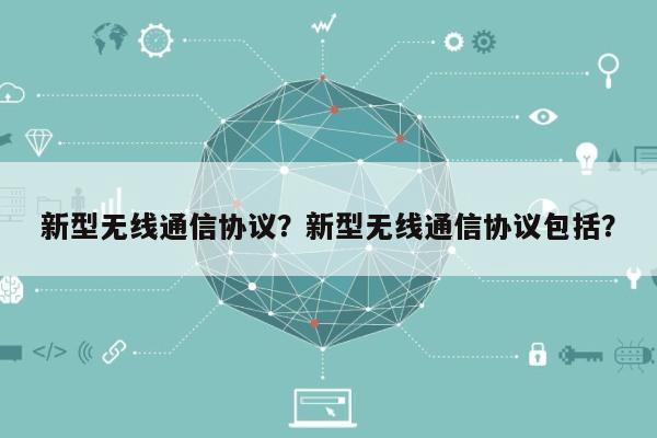 新型无线通信协议？新型无线通信协议包括？-第1张图片