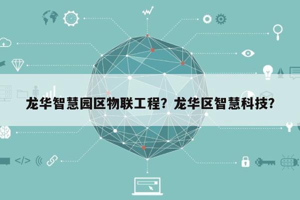 龙华智慧园区物联工程？龙华区智慧科技？-第1张图片