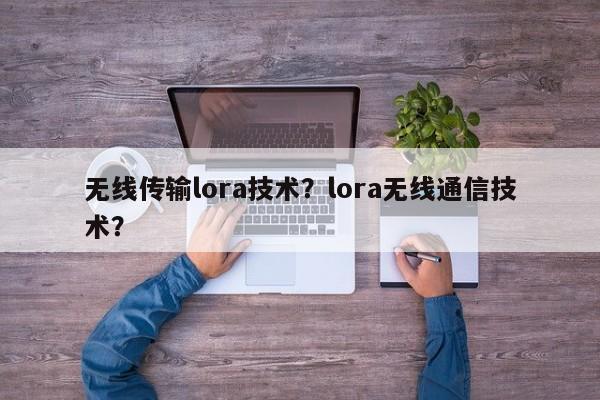 无线传输lora技术？lora无线通信技术？-第1张图片