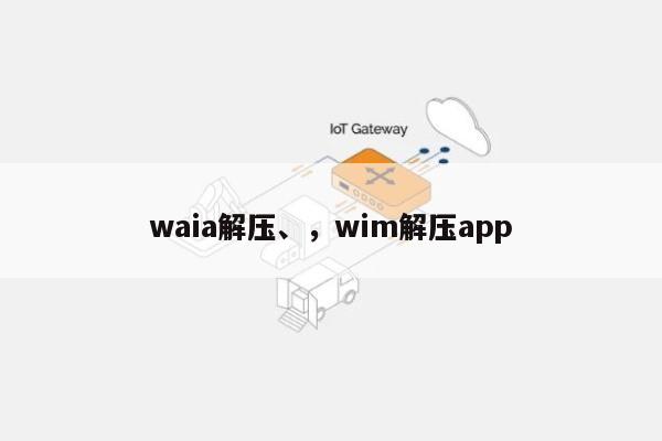 waia解压、，wim解压app-第1张图片