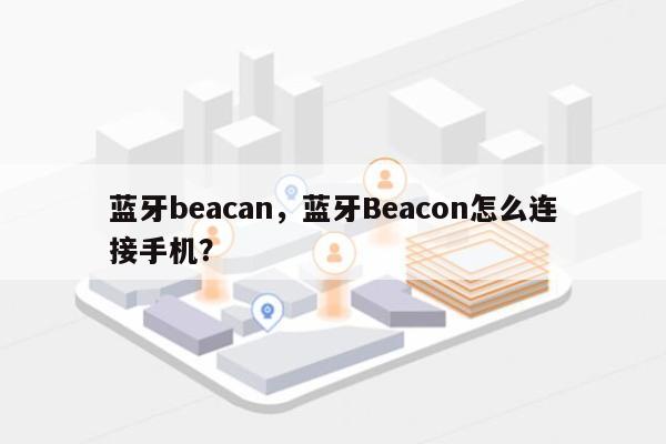 蓝牙beacan，蓝牙Beacon怎么连接手机？-第1张图片