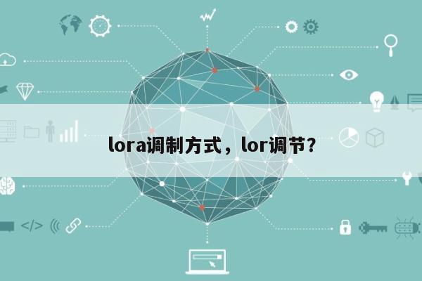 lora调制方式，lor调节？-第1张图片