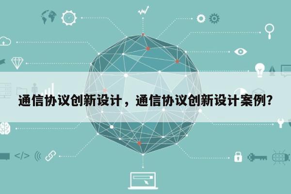 通信协议创新设计，通信协议创新设计案例？-第1张图片
