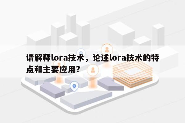 请解释lora技术，论述lora技术的特点和主要应用?-第1张图片