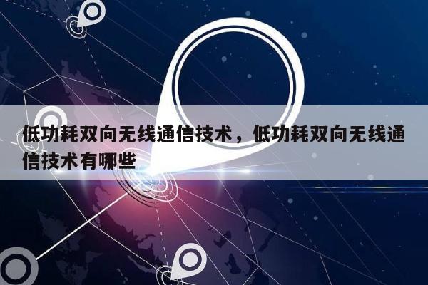 低功耗双向无线通信技术，低功耗双向无线通信技术有哪些-第1张图片