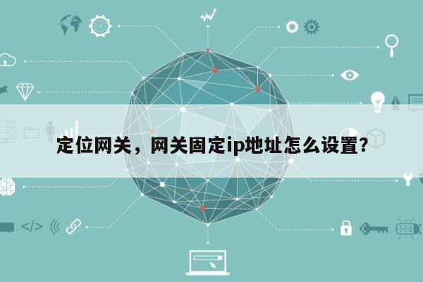 定位网关，网关固定ip地址怎么设置？-第1张图片