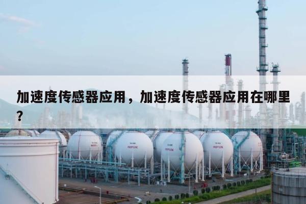 加速度传感器应用，加速度传感器应用在哪里？-第1张图片