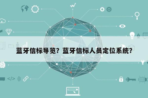 蓝牙信标导览？蓝牙信标人员定位系统？-第1张图片