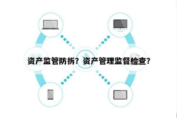 资产监管防拆？资产管理监督检查？-第1张图片