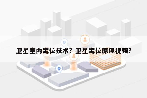 卫星室内定位技术？卫星定位原理视频？-第1张图片
