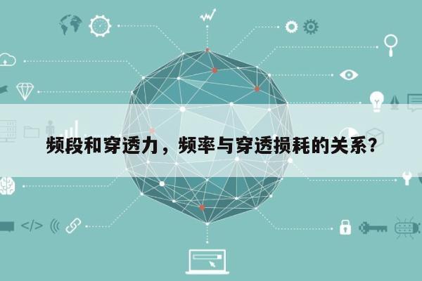 频段和穿透力，频率与穿透损耗的关系？-第1张图片