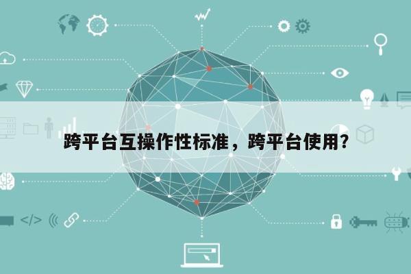 跨平台互操作性标准，跨平台使用？-第1张图片