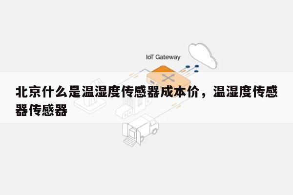 北京什么是温湿度传感器成本价,温湿度传感器传感器-第1张图片 北京什么是温湿度传感器成本价,温湿度传感器传感器-第1张图片