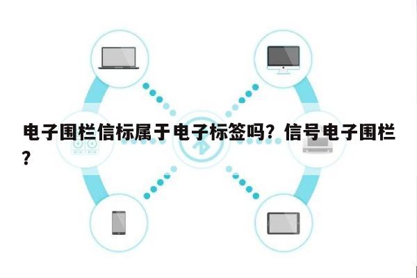 电子围栏信标属于电子标签吗?信号电子围栏?-第1张图片 电子围栏信标属于电子标签吗?信号电子围栏?-第1张图片