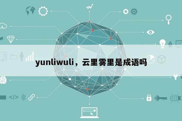 yunliwuli，云里雾里是成语吗-第1张图片