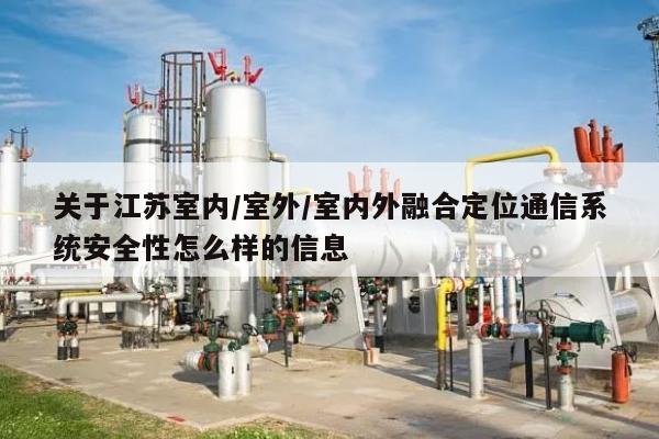 关于江苏室内/室外/室内外融合定位通信系统安全性怎么样的信息-第1张图片 关于江苏室内/室外/室内外融合定位通信系统安全性怎么样的信息-第1张图片