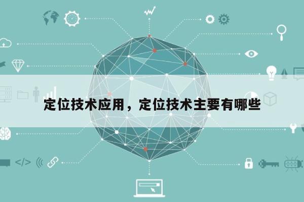 定位技术应用,定位技术主要有哪些-第1张图片 定位技术应用,定位技术主要有哪些-第1张图片